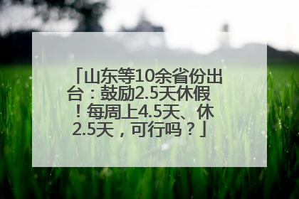 山东等10余省份出台：鼓励2.5天休假！每周上4.5天、休2.5天，可行吗？