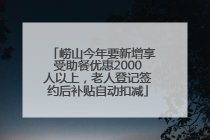 崂山今年要新增享受助餐优惠2000人以上，老人登记签约后补贴自动扣减