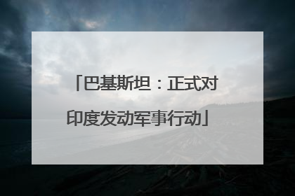 巴基斯坦：正式对印度发动军事行动