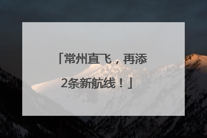 常州直飞，再添2条新航线！