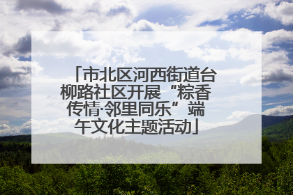市北区河西街道台柳路社区开展“粽香传情·邻里同乐”端午文化主题活动