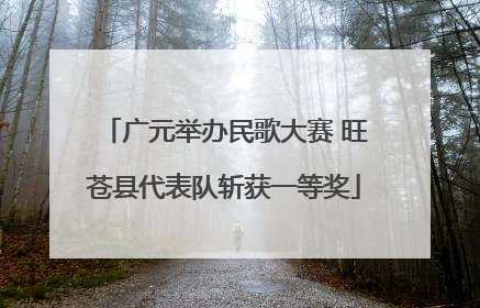 广元举办民歌大赛 旺苍县代表队斩获一等奖