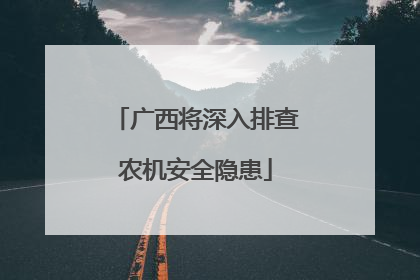 广西将深入排查农机安全隐患