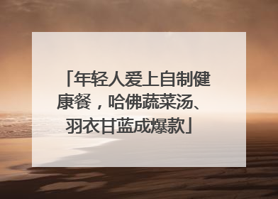 年轻人爱上自制健康餐，哈佛蔬菜汤、羽衣甘蓝成爆款
