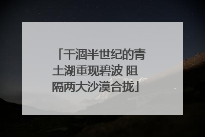 干涸半世纪的青土湖重现碧波 阻隔两大沙漠合拢