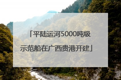平陆运河5000吨级示范船在广西贵港开建