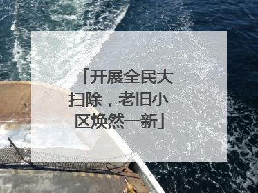 开展全民大扫除，老旧小区焕然一新