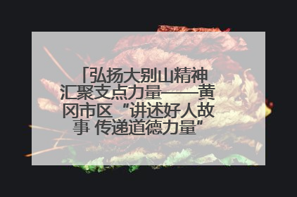 弘扬大别山精神 汇聚支点力量——黄冈市区“讲述好人故事 传递道德力量”百姓宣讲活动举行