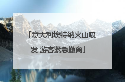 意大利埃特纳火山喷发 游客紧急撤离