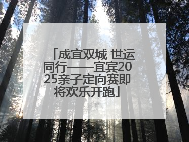 成宜双城 世运同行——宜宾2025亲子定向赛即将欢乐开跑