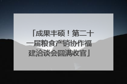 成果丰硕！第二十一届粮食产销协作福建洽谈会圆满收官