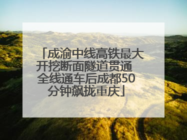 成渝中线高铁最大开挖断面隧道贯通 全线通车后成都50分钟飙拢重庆