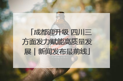 成都迎升级 四川三方面发力赋能高质量发展｜新闻发布最前线