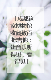 成都这家博物馆收藏数百把吉他：让音乐听得见，看得见