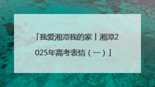 我爱湘潭我的家丨湘潭2025年高考表情（一）