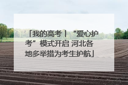 我的高考丨“爱心护考”模式开启 河北各地多举措为考生护航