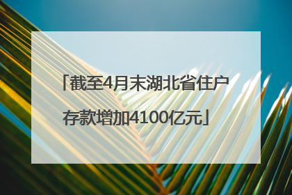 截至4月末湖北省住户存款增加4100亿元