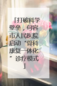 打破科学壁垒，句容市人民医院启动“骨科康复一体化”诊疗模式