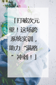 打破次元壁！这场跨系统实训，助力“满格”冲刺！