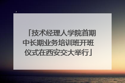 技术经理人学院首期中长期业务培训班开班仪式在西安交大举行
