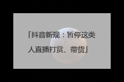 抖音新规：暂停这类人直播打赏、带货