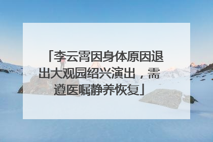 李云霄因身体原因退出大观园绍兴演出，需遵医嘱静养恢复