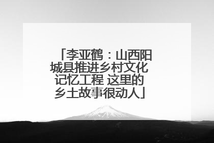 李亚鹤：山西阳城县推进乡村文化记忆工程 这里的乡土故事很动人