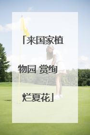 来国家植物园 赏绚烂夏花