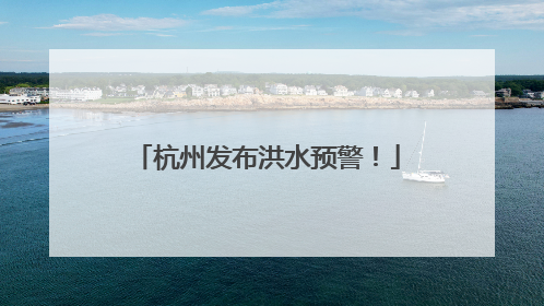 杭州发布洪水预警！