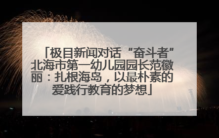 极目新闻对话“奋斗者”北海市第一幼儿园园长范徽丽：扎根海岛，以最朴素的爱践行教育的梦想