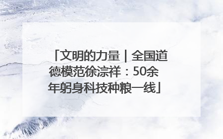 文明的力量｜全国道德模范徐淙祥：50余年躬身科技种粮一线