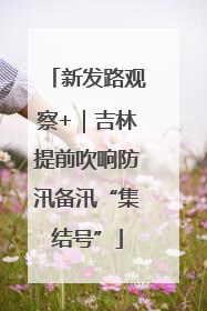 新发路观察+｜吉林提前吹响防汛备汛“集结号”