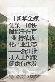 新华全媒头条｜加快赋能千行百业 持续优化产业生态——浙江推动人工智能健康有序发展观察