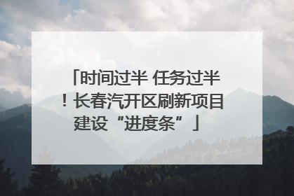 时间过半 任务过半！长春汽开区刷新项目建设“进度条”