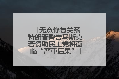 无意修复关系 特朗普警告马斯克若资助民主党将面临“严重后果”