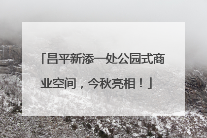 昌平新添一处公园式商业空间，今秋亮相！