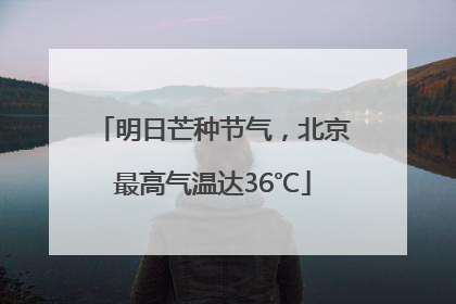 明日芒种节气，北京最高气温达36℃