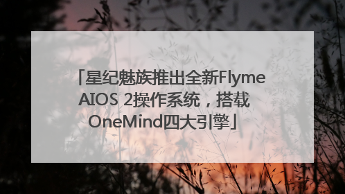 星纪魅族推出全新Flyme AIOS 2操作系统，搭载OneMind四大引擎