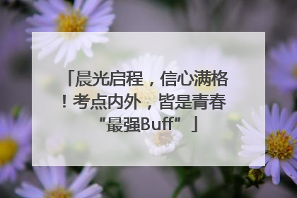 晨光启程，信心满格！考点内外，皆是青春“最强Buff”