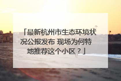 最新杭州市生态环境状况公报发布 现场为何特地推荐这个小区？