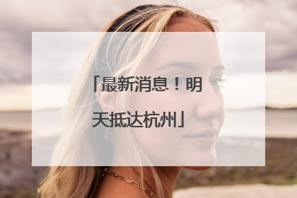 最新消息！明天抵达杭州
