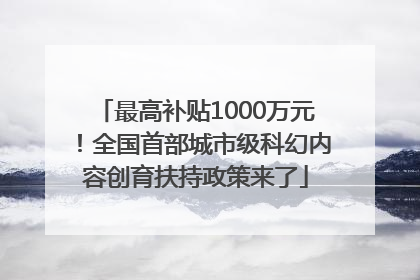 最高补贴1000万元！全国首部城市级科幻内容创育扶持政策来了