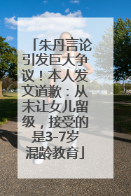 朱丹言论引发巨大争议！本人发文道歉：从未让女儿留级，接受的是3-7岁混龄教育