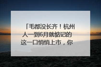 毛都没长齐！杭州人一到6月就惦记的这一口悄悄上市，你打算尝鲜吗？
