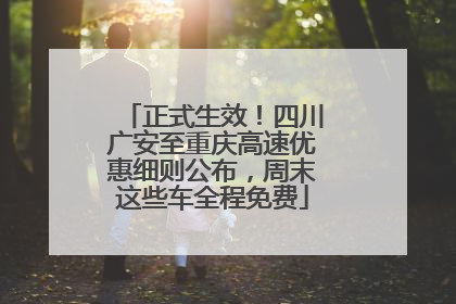 正式生效！四川广安至重庆高速优惠细则公布，周末这些车全程免费