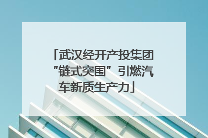 武汉经开产投集团“链式突围”引燃汽车新质生产力