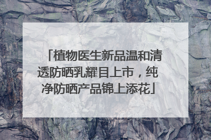 植物医生新品温和清透防晒乳耀目上市，纯净防晒产品锦上添花
