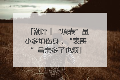 潮评丨“填表”虽小多填伤身，“表哥”虽亲多了也烦