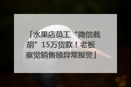 水果店员工“微信截胡”15万货款！老板察觉销售额异常报警