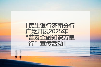 民生银行济南分行广泛开展2025年“普及金融知识万里行”宣传活动